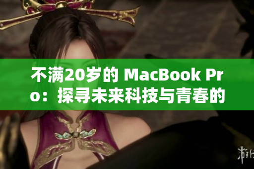 不满20岁的 MacBook Pro：探寻未来科技与青春的奇妙交融