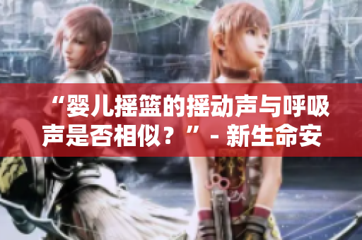 “婴儿摇篮的摇动声与呼吸声是否相似？”- 新生命安睡之谜