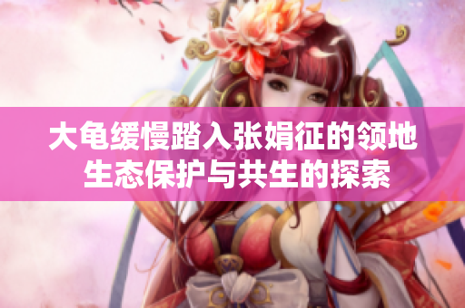 大龟缓慢踏入张娟征的领地 生态保护与共生的探索