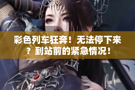 彩色列车狂奔！无法停下来？到站前的紧急情况！
