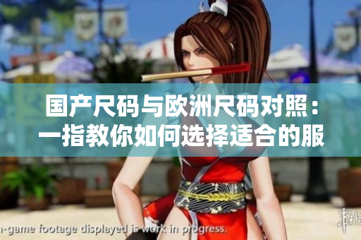 国产尺码与欧洲尺码对照：一指教你如何选择适合的服装大小