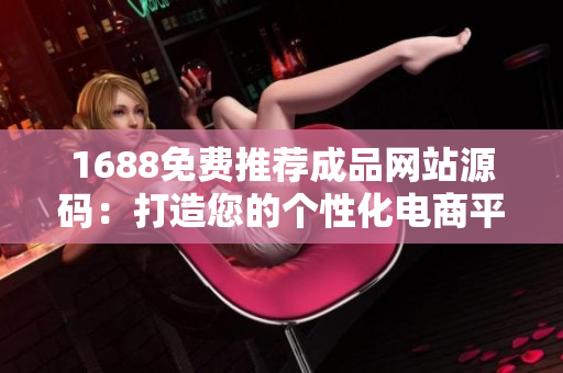1688免费推荐成品网站源码：打造您的个性化电商平台