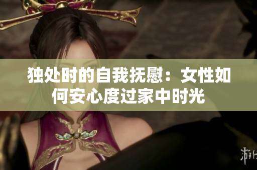 独处时的自我抚慰：女性如何安心度过家中时光
