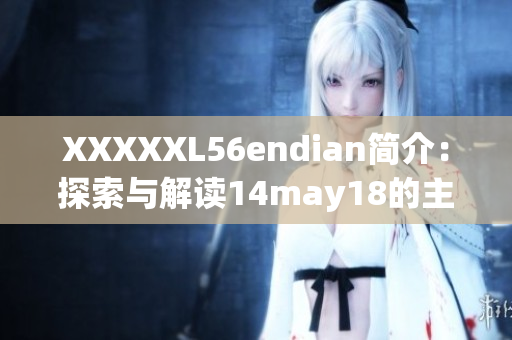 XXXXXL56endian简介：探索与解读14may18的主要特点