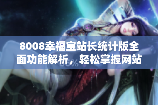 8008幸福宝站长统计版全面功能解析，轻松掌握网站数据利器