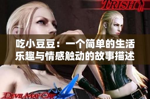 吃小豆豆：一个简单的生活乐趣与情感触动的故事描述