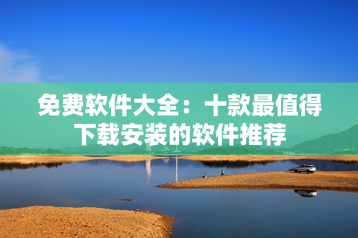 免费软件大全：十款最值得下载安装的软件推荐