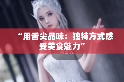 “用舌尖品味：独特方式感受美食魅力”