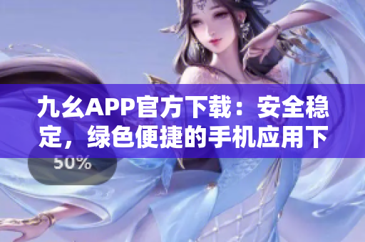 九幺APP官方下载：安全稳定，绿色便捷的手机应用下载通道