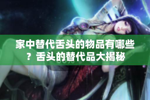 家中替代舌头的物品有哪些？舌头的替代品大揭秘