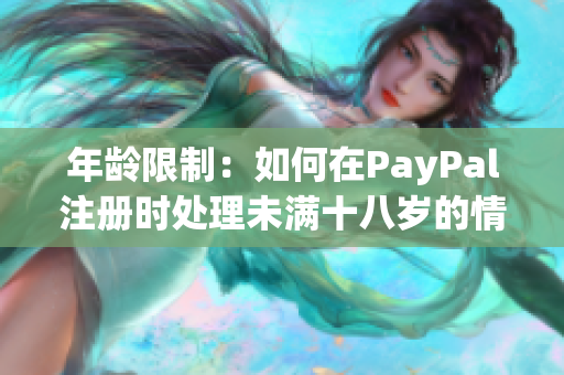 年龄限制：如何在PayPal注册时处理未满十八岁的情况？