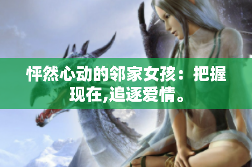 怦然心动的邻家女孩：把握现在,追逐爱情。