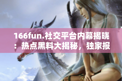 166fun.社交平台内幕揭晓：热点黑料大揭秘，独家报道引轰动