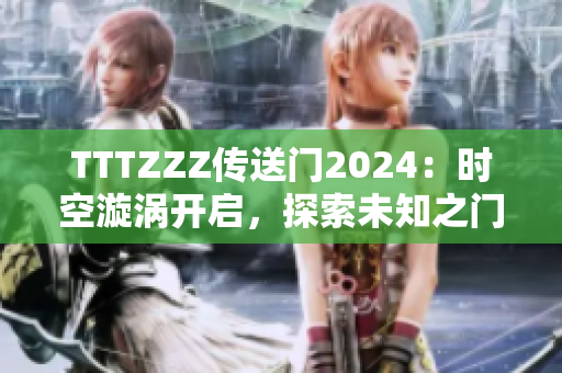 TTTZZZ传送门2024：时空漩涡开启，探索未知之门
