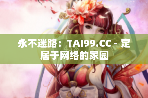 永不迷路：TAI99.CC - 定居于网络的家园