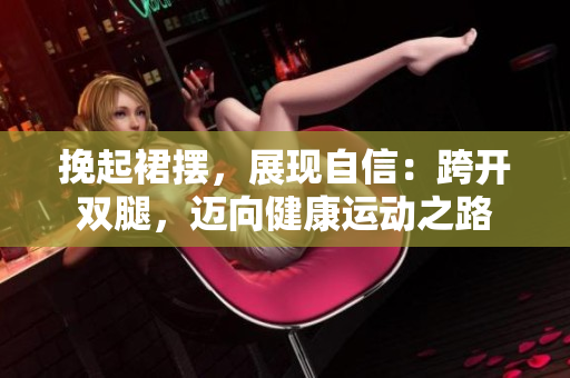 挽起裙摆，展现自信：跨开双腿，迈向健康运动之路