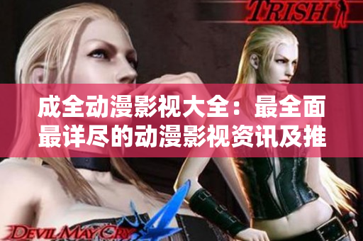 成全动漫影视大全：最全面最详尽的动漫影视资讯及推荐。