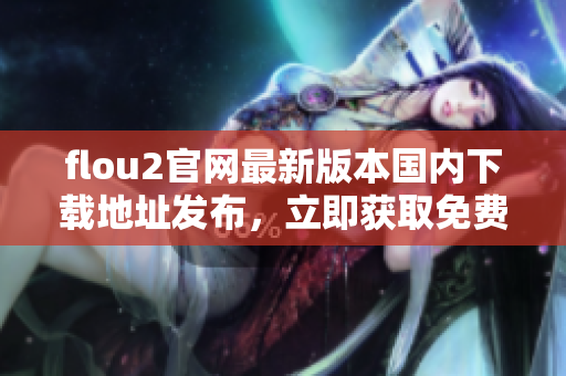 flou2官网最新版本国内下载地址发布，立即获取免费下载链接