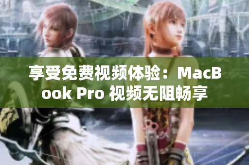 享受免费视频体验：MacBook Pro 视频无阻畅享