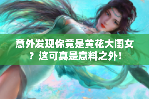 意外发现你竟是黄花大闺女？这可真是意料之外！