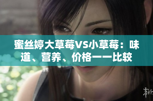 蜜丝婷大草莓VS小草莓：味道、营养、价格一一比较