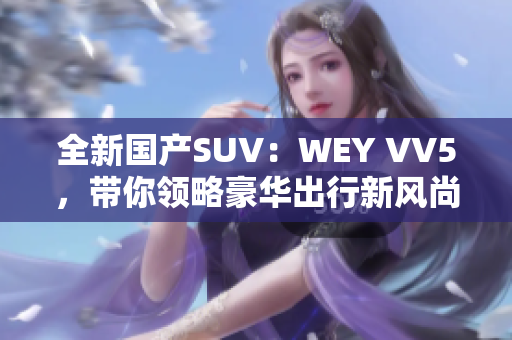 全新国产SUV：WEY VV5，带你领略豪华出行新风尚！