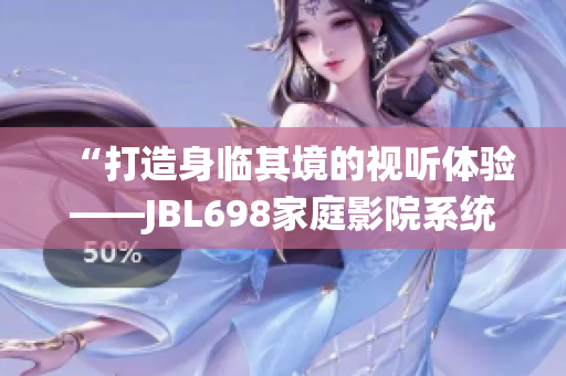 “打造身临其境的视听体验——JBL698家庭影院系统全面评测”