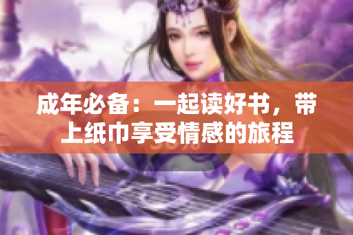 成年必备：一起读好书，带上纸巾享受情感的旅程