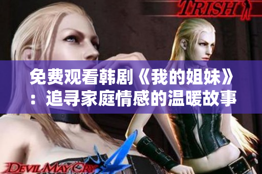 免费观看韩剧《我的姐妹》：追寻家庭情感的温暖故事