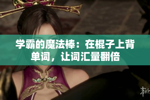 学霸的魔法棒：在棍子上背单词，让词汇量翻倍