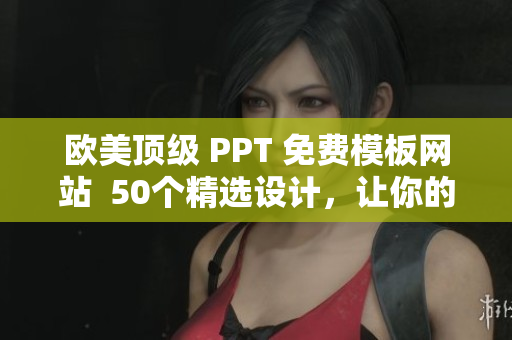 欧美顶级 PPT 免费模板网站  50个精选设计，让你的演示更出彩