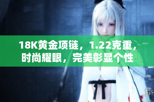18K黄金项链，1.22克重，时尚耀眼，完美彰显个性