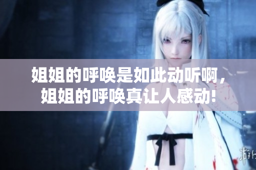 姐姐的呼唤是如此动听啊，姐姐的呼唤真让人感动!
