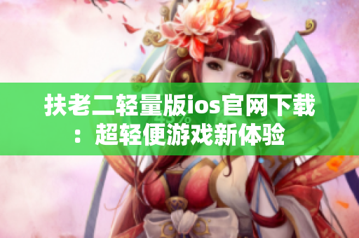 扶老二轻量版ios官网下载：超轻便游戏新体验 