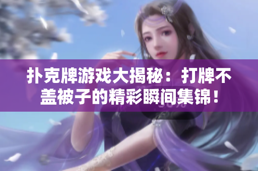 扑克牌游戏大揭秘：打牌不盖被子的精彩瞬间集锦！