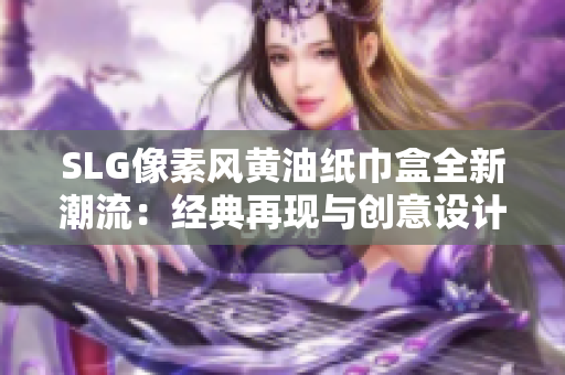 SLG像素风黄油纸巾盒全新潮流：经典再现与创意设计