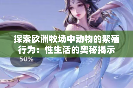 探索欧洲牧场中动物的繁殖行为：性生活的奥秘揭示