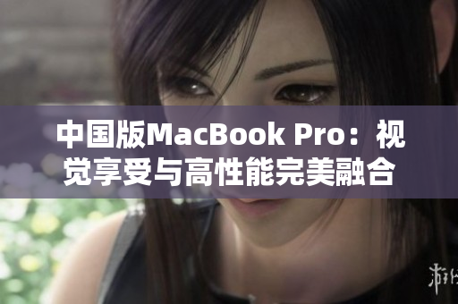 中国版MacBook Pro：视觉享受与高性能完美融合