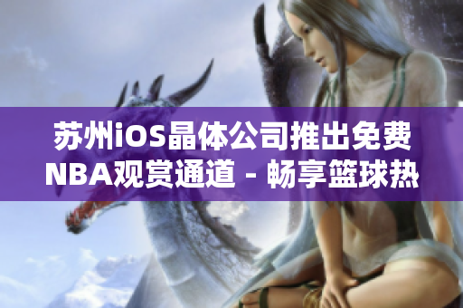 苏州iOS晶体公司推出免费NBA观赏通道 - 畅享篮球热爱！