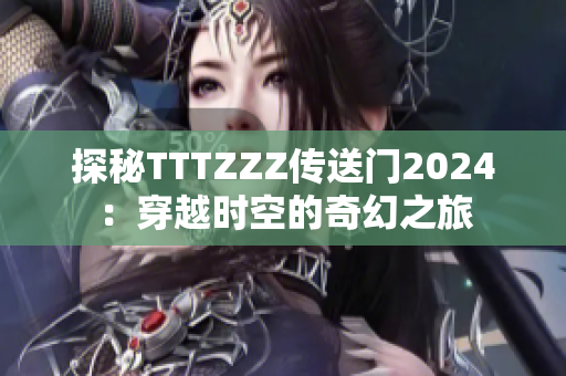 探秘TTTZZZ传送门2024：穿越时空的奇幻之旅