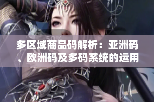 多区域商品码解析：亚洲码、欧洲码及多码系统的运用与区别分析