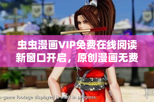 虫虫漫画VIP免费在线阅读新窗口开启，原创漫画无费观看快人一步!