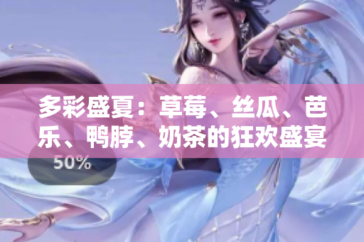 多彩盛夏：草莓、丝瓜、芭乐、鸭脖、奶茶的狂欢盛宴