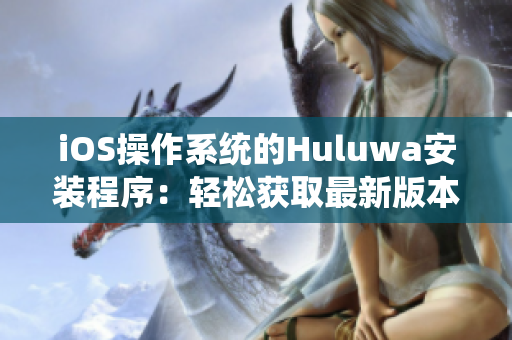 iOS操作系统的Huluwa安装程序：轻松获取最新版本