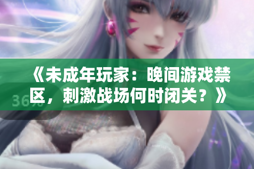 《未成年玩家：晚间游戏禁区，刺激战场何时闭关？》