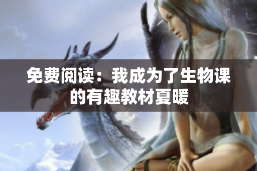 免费阅读：我成为了生物课的有趣教材夏暖