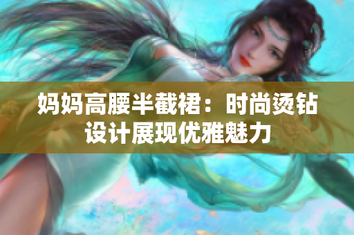 妈妈高腰半截裙：时尚烫钻设计展现优雅魅力