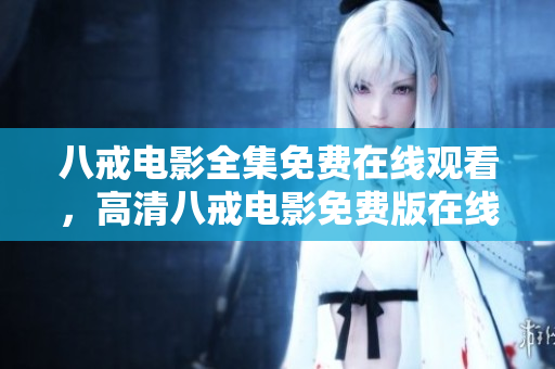 八戒电影全集免费在线观看，高清八戒电影免费版在线播放