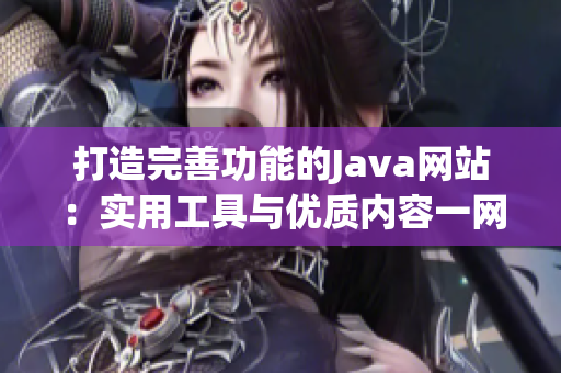 打造完善功能的Java网站：实用工具与优质内容一网打尽