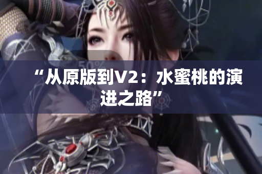 “从原版到V2：水蜜桃的演进之路”